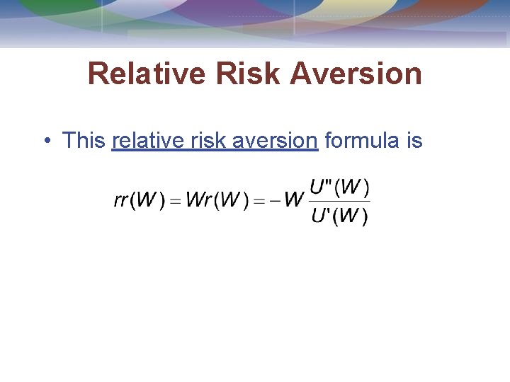 Relative Risk Aversion • This relative risk aversion formula is 