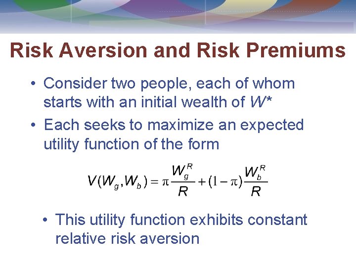 Risk Aversion and Risk Premiums • Consider two people, each of whom starts with