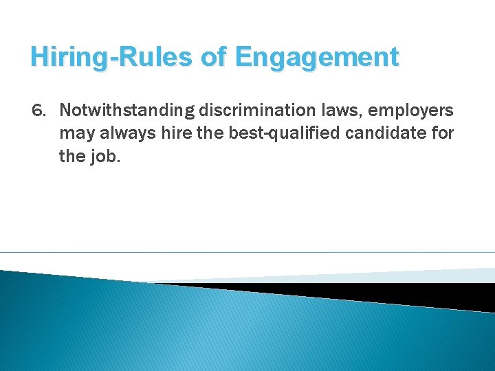 Hiring-Rules of Engagement 6. Notwithstanding discrimination laws, employers may always hire the best-qualified candidate