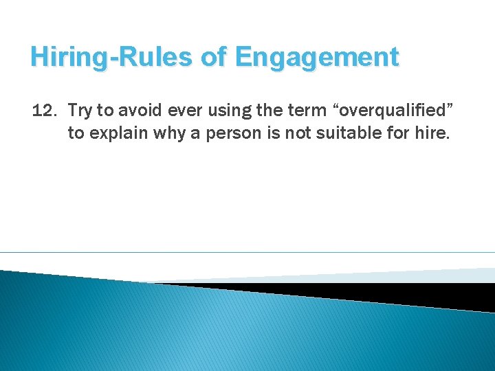Hiring-Rules of Engagement 12. Try to avoid ever using the term “overqualified” to explain