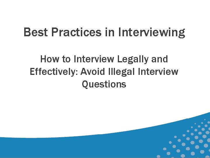 Best Practices in Interviewing How to Interview Legally and Effectively: Avoid Illegal Interview Questions