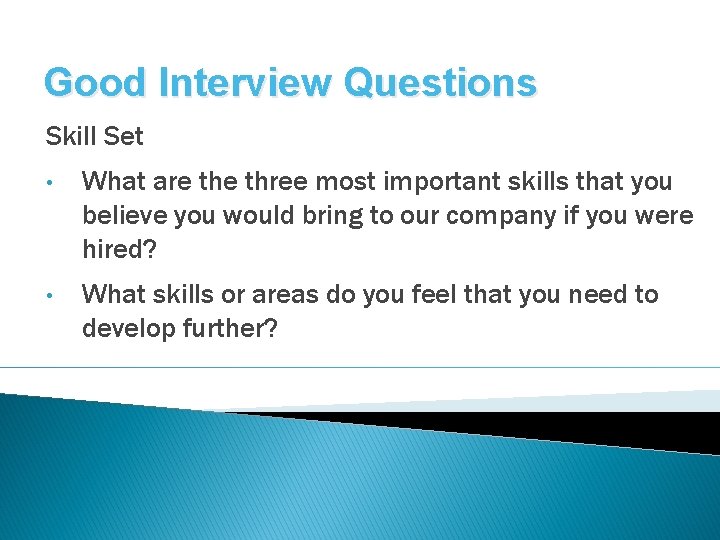 Good Interview Questions Skill Set • What are three most important skills that you
