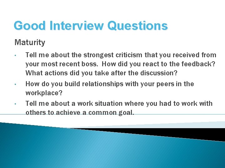 Good Interview Questions Maturity • • • Tell me about the strongest criticism that