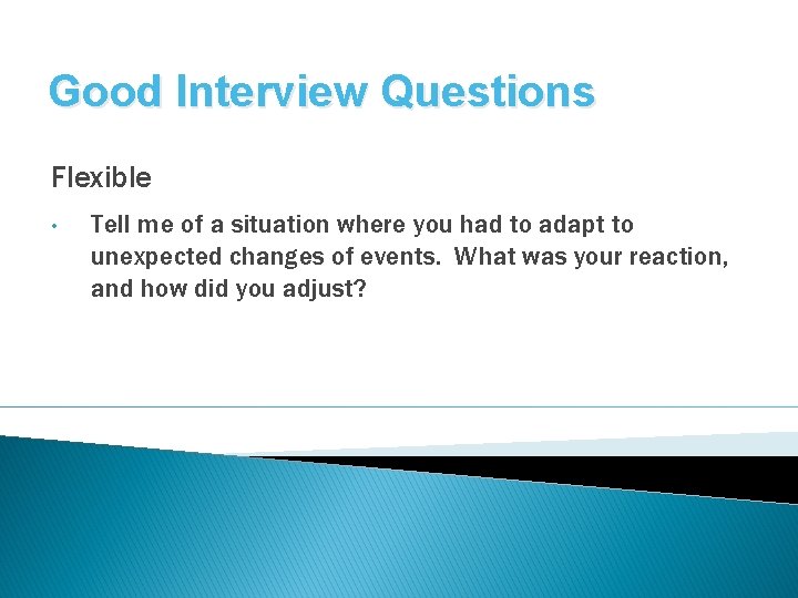 Good Interview Questions Flexible • Tell me of a situation where you had to