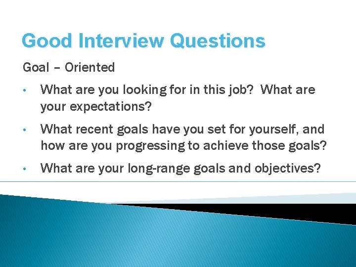 Good Interview Questions Goal – Oriented • What are you looking for in this