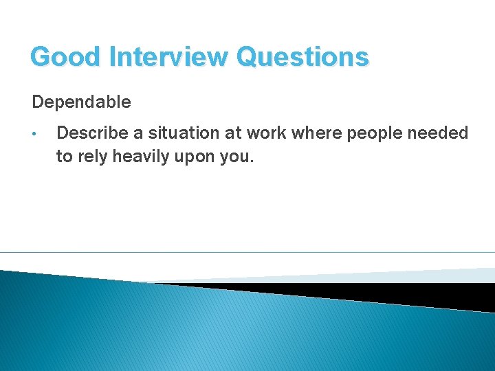 Good Interview Questions Dependable • Describe a situation at work where people needed to