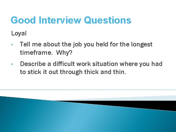 Good Interview Questions Loyal • Tell me about the job you held for the