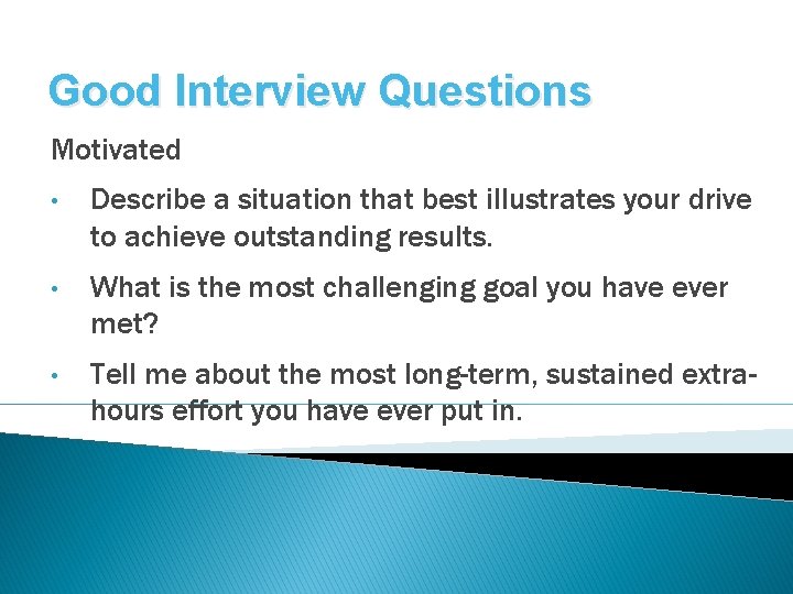 Good Interview Questions Motivated • Describe a situation that best illustrates your drive to