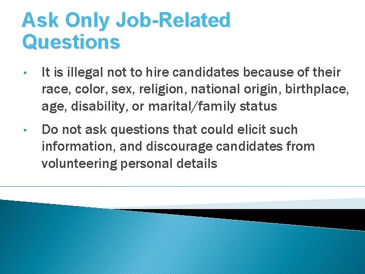 Ask Only Job-Related Questions • It is illegal not to hire candidates because of