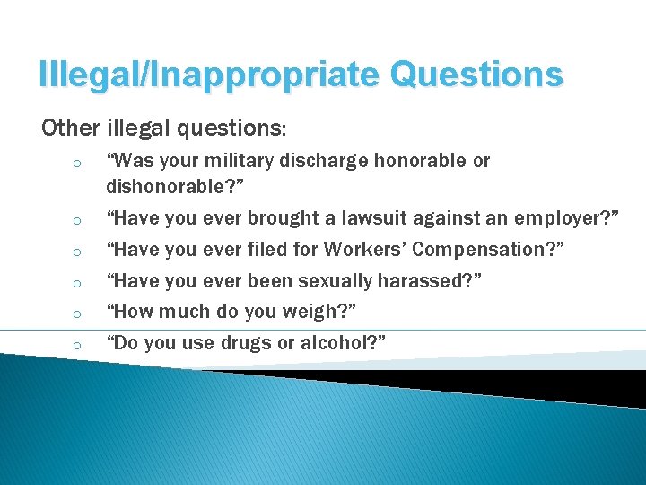 Illegal/Inappropriate Questions Other illegal questions: o o o “Was your military discharge honorable or