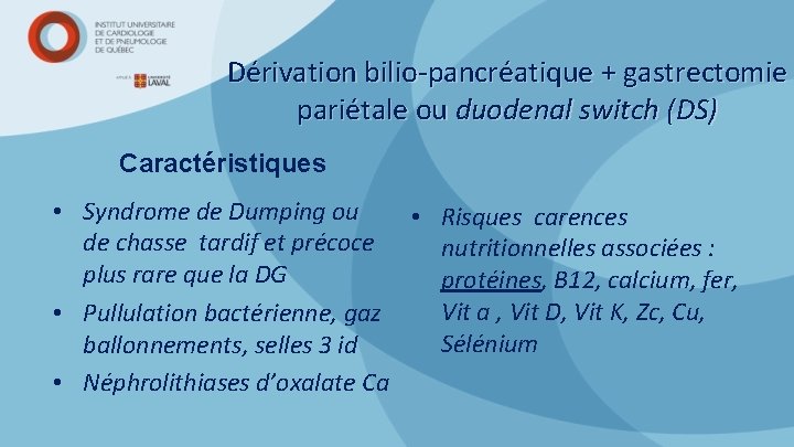 Dérivation bilio-pancréatique + gastrectomie pariétale ou duodenal switch (DS) Caractéristiques • Syndrome de Dumping