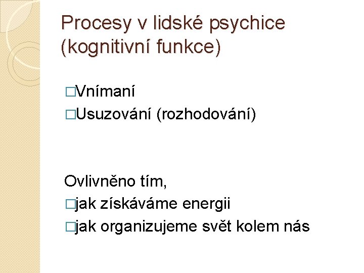 Procesy v lidské psychice (kognitivní funkce) �Vnímaní �Usuzování (rozhodování) Ovlivněno tím, �jak získáváme energii