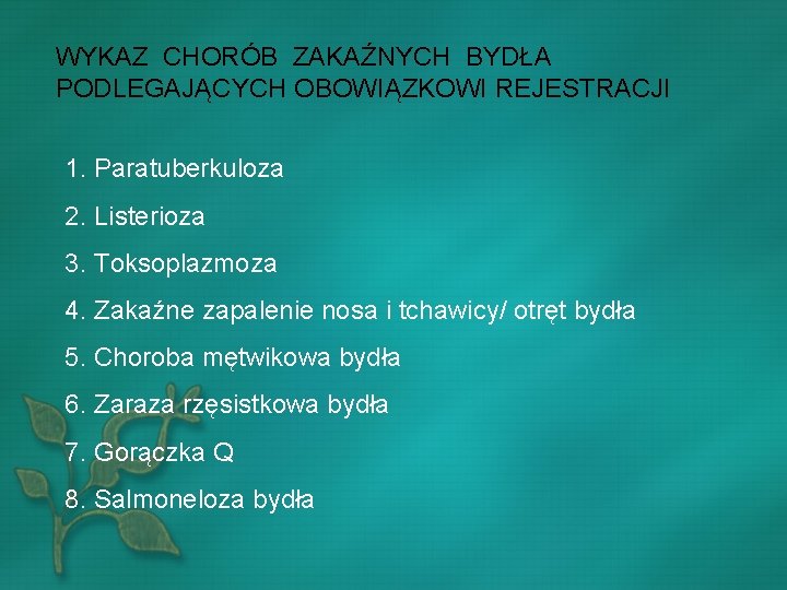 WYKAZ CHORÓB ZAKAŹNYCH BYDŁA PODLEGAJĄCYCH OBOWIĄZKOWI REJESTRACJI 1. Paratuberkuloza 2. Listerioza 3. Toksoplazmoza 4.