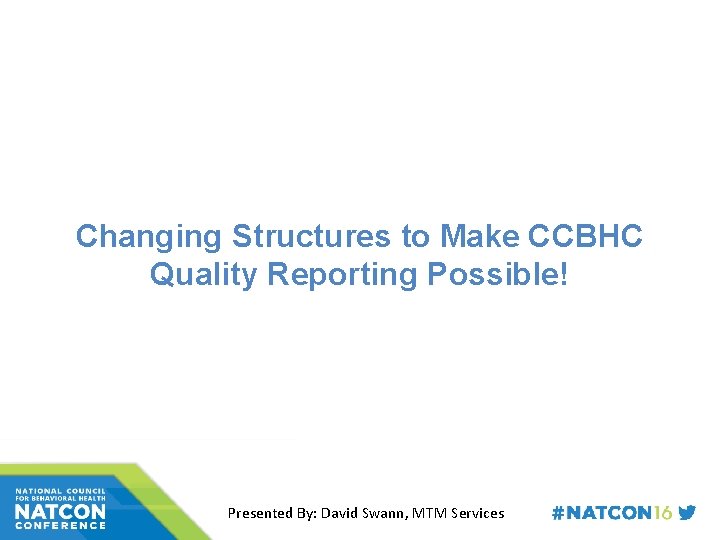 Changing Structures to Make CCBHC Quality Reporting Possible! Presented By: David Swann, MTM Services