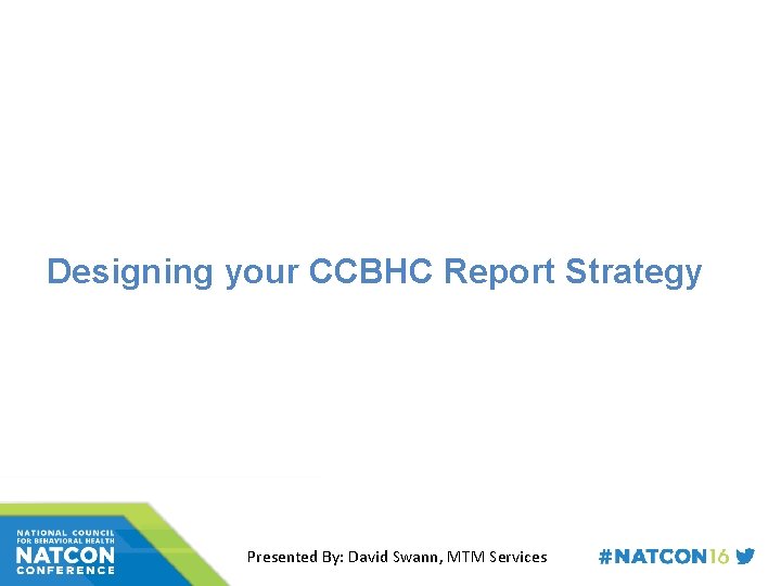Designing your CCBHC Report Strategy Presented By: David Swann, MTM Services 