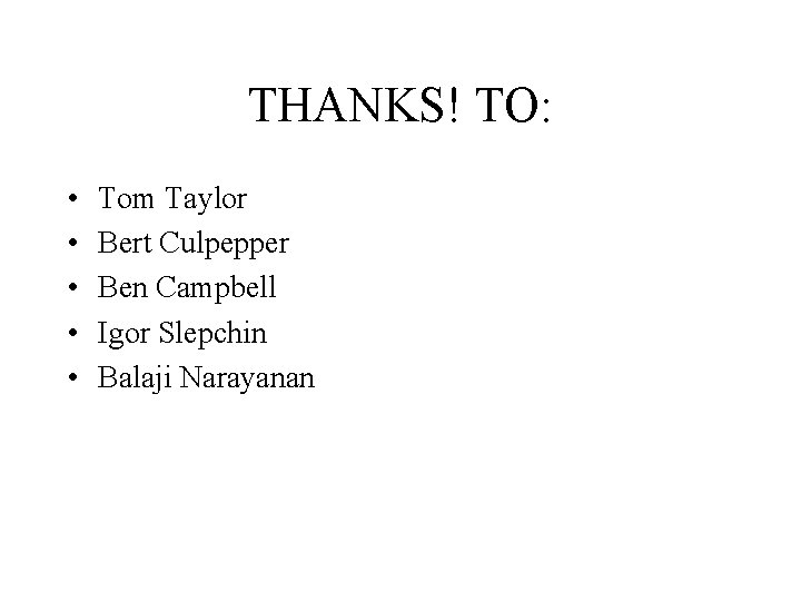 THANKS! TO: • • • Tom Taylor Bert Culpepper Ben Campbell Igor Slepchin Balaji
