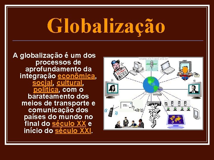 Globalização A globalização é um dos processos de aprofundamento da integração econômica, social, cultural,