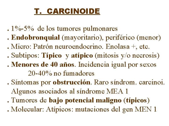 T. CARCINOIDE. 1%-5% de los tumores pulmonares. Endobronquial (mayoritario), periférico (menor). Micro: Patrón neuroendocrino.