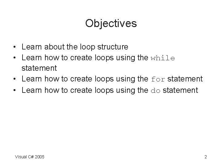 Objectives • Learn about the loop structure • Learn how to create loops using