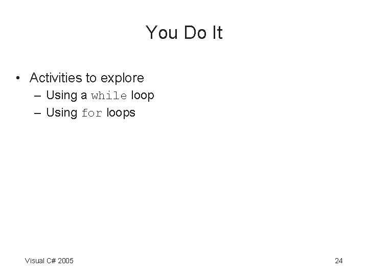You Do It • Activities to explore – Using a while loop – Using