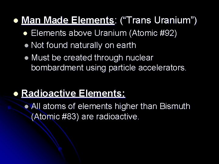 l Man Made Elements: (“Trans Uranium”) Elements above Uranium (Atomic #92) l Not found
