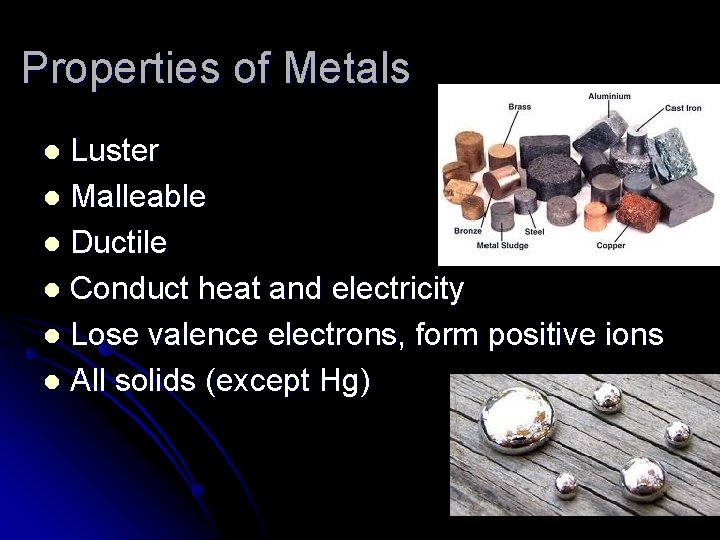 Properties of Metals Luster l Malleable l Ductile l Conduct heat and electricity l