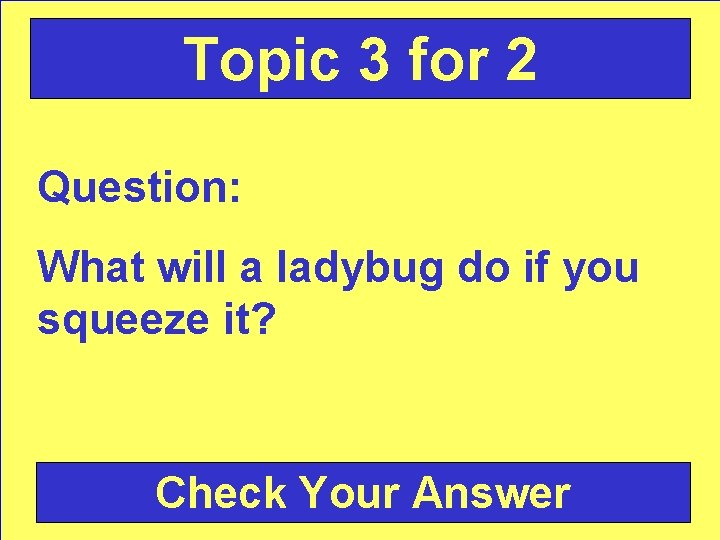 Topic 3 for 2 Question: What will a ladybug do if you squeeze it?