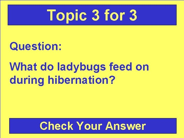 Topic 3 for 3 Question: What do ladybugs feed on during hibernation? Check Your