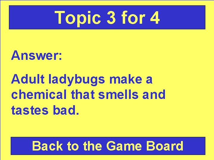 Topic 3 for 4 Answer: Adult ladybugs make a chemical that smells and tastes