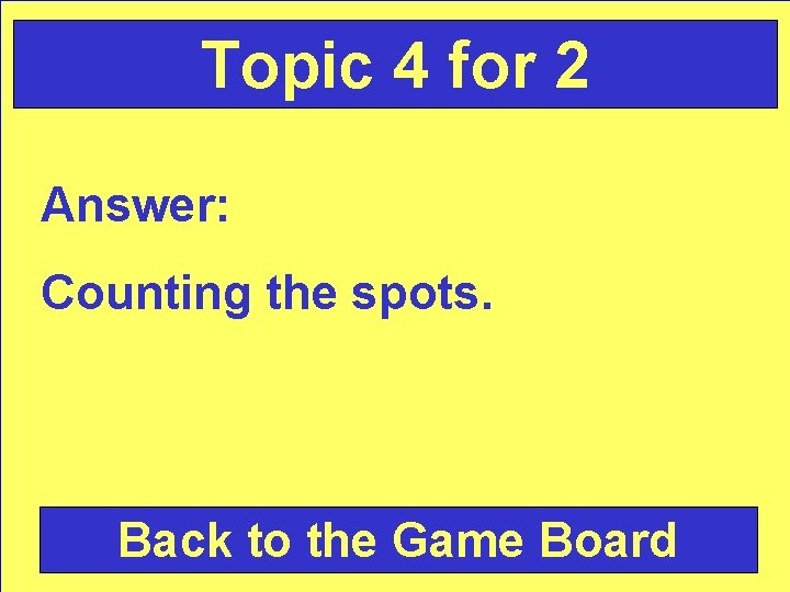 Topic 4 for 2 Answer: Counting the spots. Back to the Game Board 