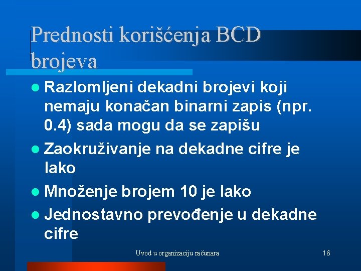 Prednosti korišćenja BCD brojeva Razlomljeni dekadni brojevi koji nemaju konačan binarni zapis (npr. 0.