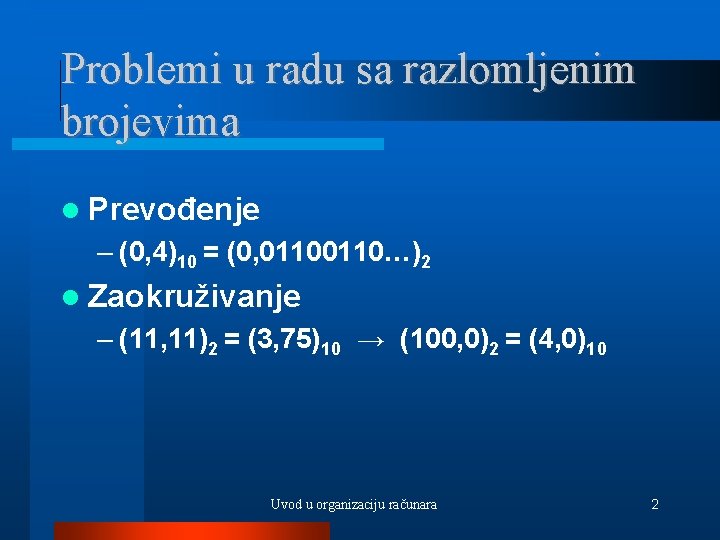 Problemi u radu sa razlomljenim brojevima Prevođenje – (0, 4)10 = (0, 0110…)2 Zaokruživanje