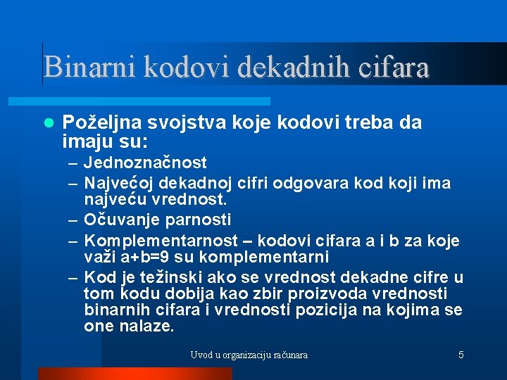 Binarni kodovi dekadnih cifara Poželjna svojstva koje kodovi treba da imaju su: – Jednoznačnost