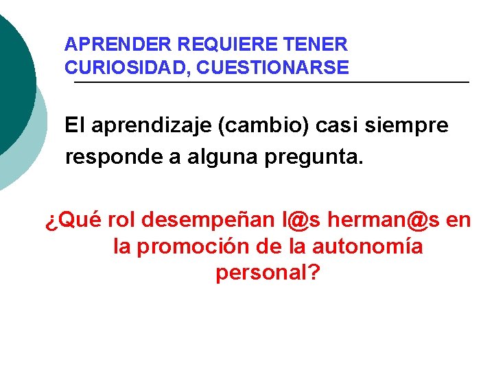 APRENDER REQUIERE TENER CURIOSIDAD, CUESTIONARSE El aprendizaje (cambio) casi siempre responde a alguna pregunta.