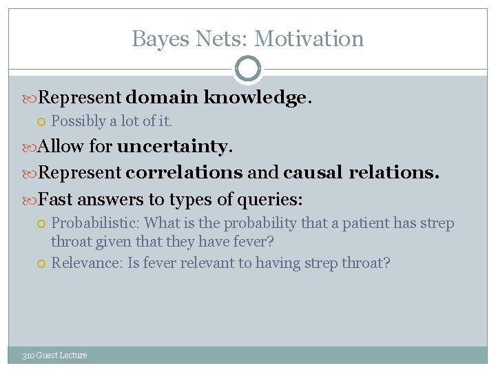 Bayes Nets: Motivation Represent domain knowledge. Possibly a lot of it. Allow for uncertainty.