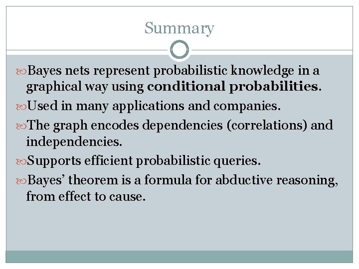 Summary Bayes nets represent probabilistic knowledge in a graphical way using conditional probabilities. Used