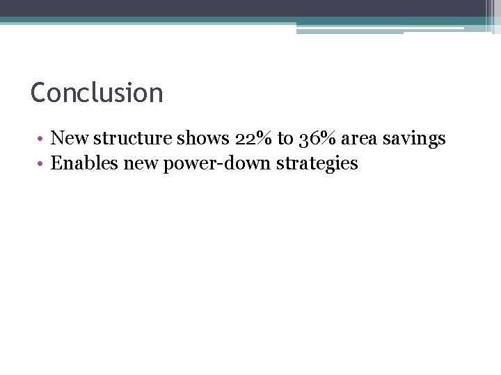 Conclusion • New structure shows 22% to 36% area savings • Enables new power-down Conclusion • New structure shows 22% to 36% area savings • Enables new power-down