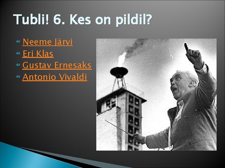 Tubli! 6. Kes on pildil? Neeme Järvi Eri Klas Gustav Ernesaks Antonio Vivaldi 