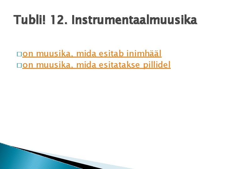 Tubli! 12. Instrumentaalmuusika � on muusika, mida esitab inimhääl � on muusika, mida esitatakse