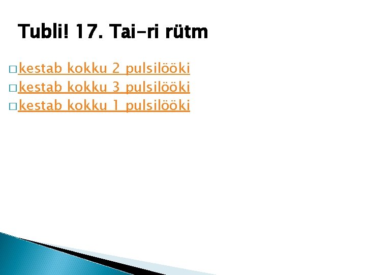 Tubli! 17. Tai-ri rütm � kestab kokku 2 pulsilööki � kestab kokku 3 pulsilööki