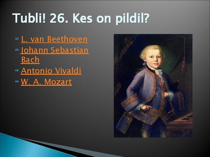 Tubli! 26. Kes on pildil? L. van Beethoven Johann Sebastian Bach Antonio Vivaldi W.