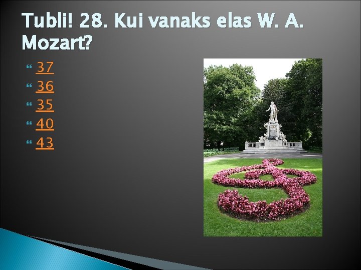 Tubli! 28. Kui vanaks elas W. A. Mozart? 37 36 35 40 43 