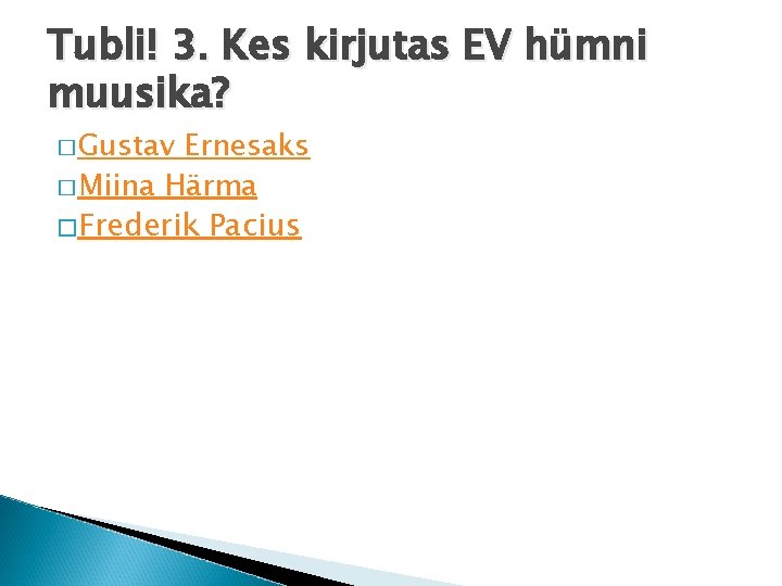 Tubli! 3. Kes kirjutas EV hümni muusika? � Gustav Ernesaks � Miina Härma �Frederik