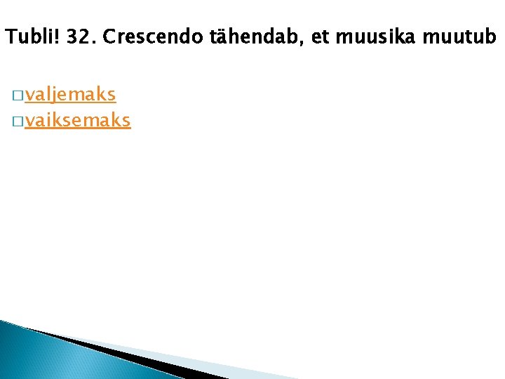 Tubli! 32. Crescendo tähendab, et muusika muutub � valjemaks � vaiksemaks 