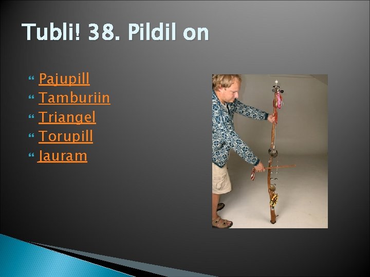 Tubli! 38. Pildil on Pajupill Tamburiin Triangel Torupill Jauram 