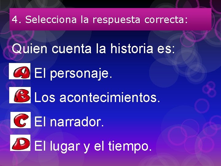 4. Selecciona la respuesta correcta: Quien cuenta la historia es: El personaje. Los acontecimientos.