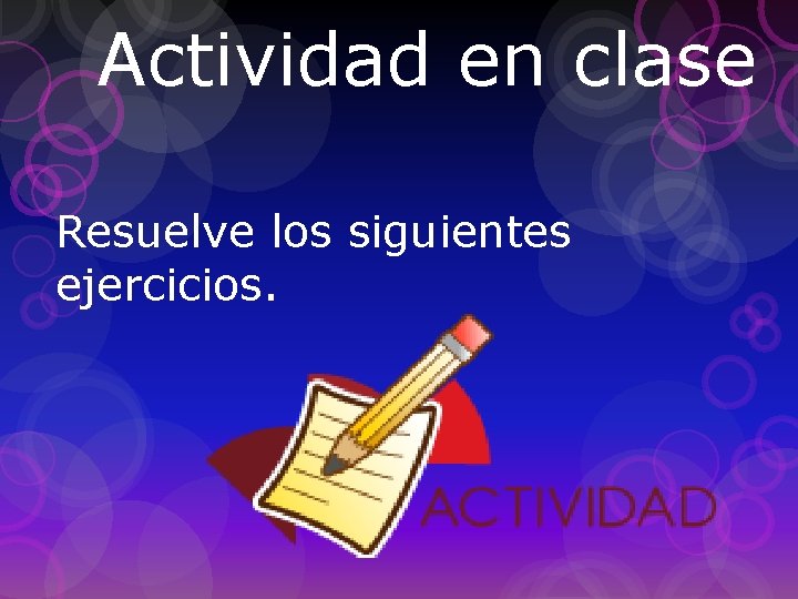 Actividad en clase Resuelve los siguientes ejercicios. 