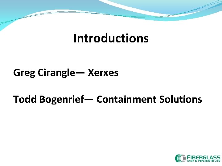 Introductions Greg Cirangle— Xerxes Todd Bogenrief— Containment Solutions 