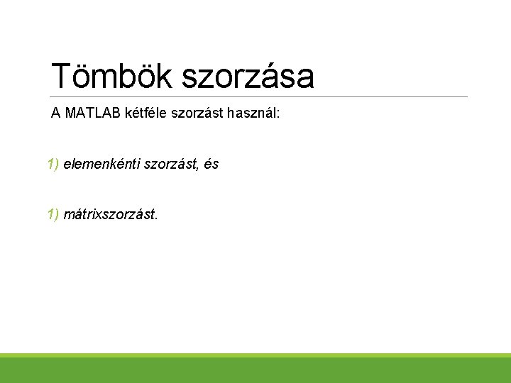 Tömbök szorzása A MATLAB kétféle szorzást használ: 1) elemenkénti szorzást, és 1) mátrixszorzást. 