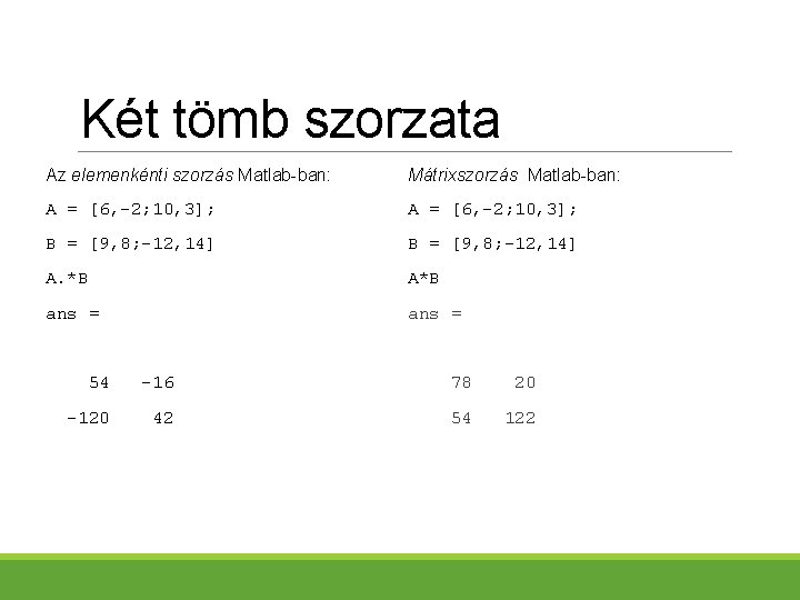 Két tömb szorzata Az elemenkénti szorzás Matlab-ban: Mátrixszorzás Matlab-ban: A = [6, 2; 10,